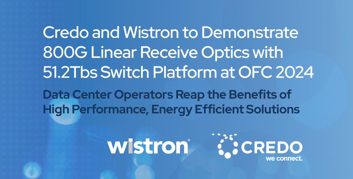 Credo and Wistron to Demonstrate 800G Linear Receive Optics with 51.2Tbs SwitchPlatform at OFC 2024